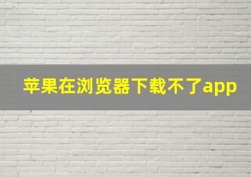 苹果在浏览器下载不了app