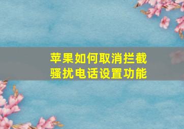 苹果如何取消拦截骚扰电话设置功能