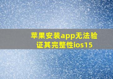 苹果安装app无法验证其完整性ios15