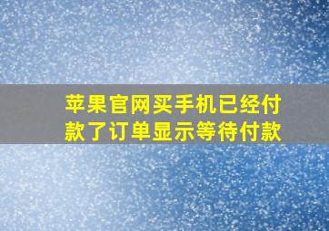 苹果官网买手机已经付款了订单显示等待付款