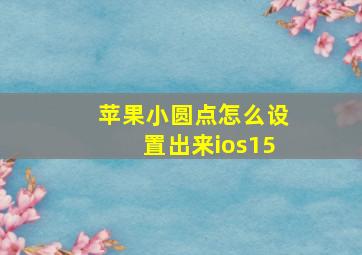 苹果小圆点怎么设置出来ios15