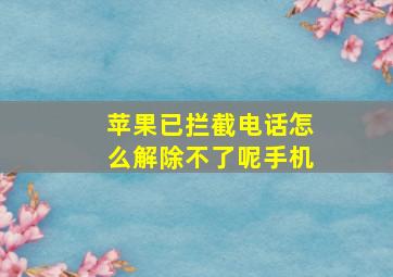 苹果已拦截电话怎么解除不了呢手机