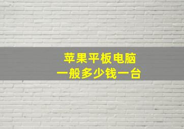 苹果平板电脑一般多少钱一台