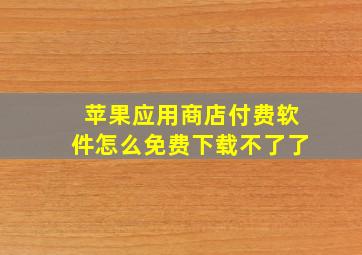 苹果应用商店付费软件怎么免费下载不了了