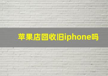 苹果店回收旧iphone吗