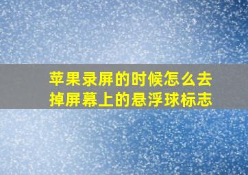 苹果录屏的时候怎么去掉屏幕上的悬浮球标志