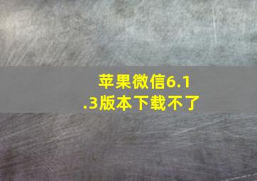 苹果微信6.1.3版本下载不了