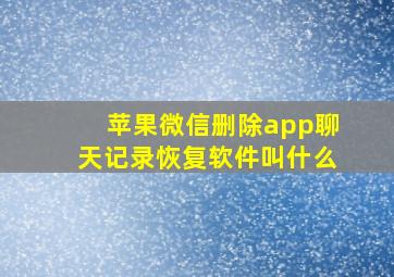 苹果微信删除app聊天记录恢复软件叫什么