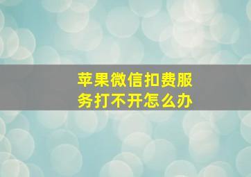 苹果微信扣费服务打不开怎么办