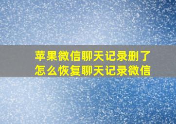 苹果微信聊天记录删了怎么恢复聊天记录微信