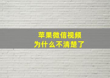 苹果微信视频为什么不清楚了