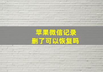 苹果微信记录删了可以恢复吗