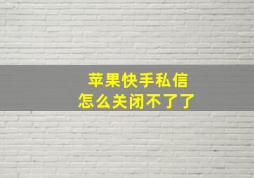 苹果快手私信怎么关闭不了了