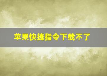 苹果快捷指令下载不了