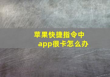 苹果快捷指令中app很卡怎么办