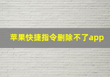 苹果快捷指令删除不了app