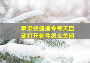 苹果快捷指令每天自动打开软件怎么关闭