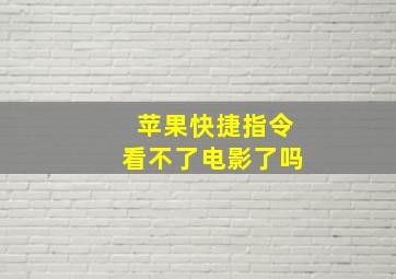 苹果快捷指令看不了电影了吗