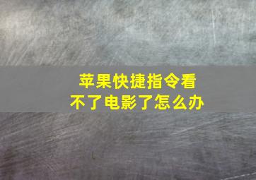 苹果快捷指令看不了电影了怎么办