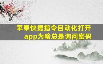 苹果快捷指令自动化打开app为啥总是询问密码