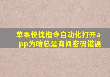 苹果快捷指令自动化打开app为啥总是询问密码错误