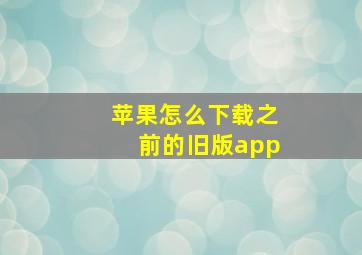 苹果怎么下载之前的旧版app