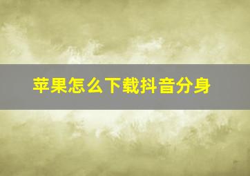 苹果怎么下载抖音分身