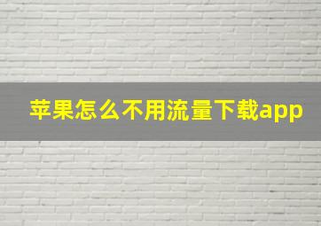 苹果怎么不用流量下载app