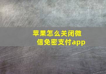 苹果怎么关闭微信免密支付app