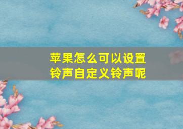 苹果怎么可以设置铃声自定义铃声呢