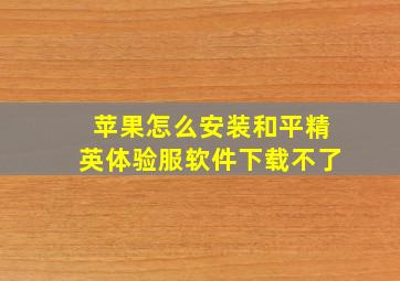 苹果怎么安装和平精英体验服软件下载不了