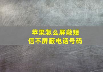 苹果怎么屏蔽短信不屏蔽电话号码