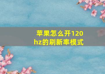 苹果怎么开120hz的刷新率模式