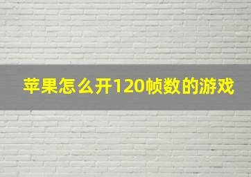 苹果怎么开120帧数的游戏