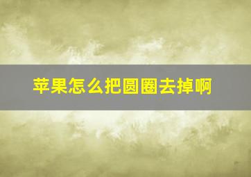 苹果怎么把圆圈去掉啊