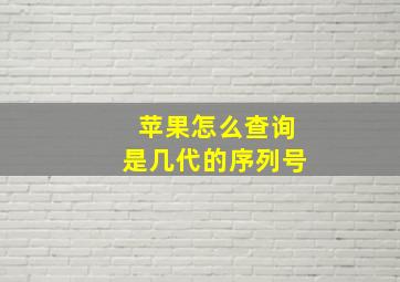 苹果怎么查询是几代的序列号