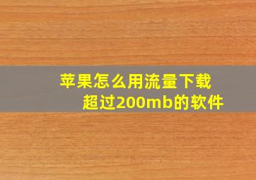 苹果怎么用流量下载超过200mb的软件