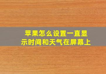 苹果怎么设置一直显示时间和天气在屏幕上