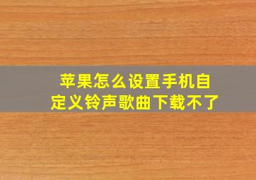 苹果怎么设置手机自定义铃声歌曲下载不了