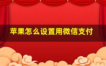 苹果怎么设置用微信支付