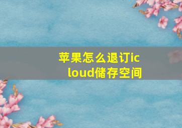 苹果怎么退订icloud储存空间