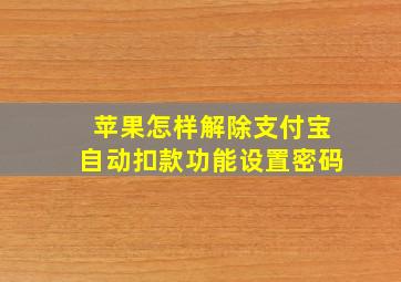 苹果怎样解除支付宝自动扣款功能设置密码