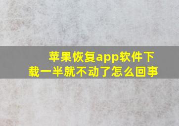 苹果恢复app软件下载一半就不动了怎么回事