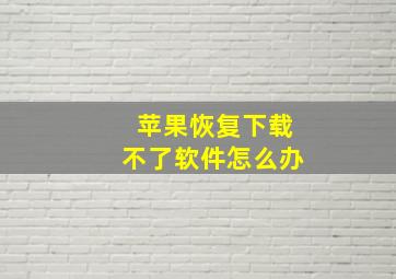 苹果恢复下载不了软件怎么办