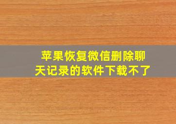 苹果恢复微信删除聊天记录的软件下载不了