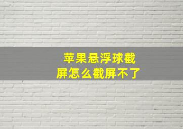 苹果悬浮球截屏怎么截屏不了