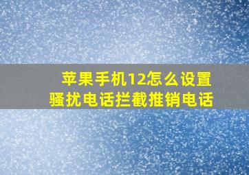 苹果手机12怎么设置骚扰电话拦截推销电话