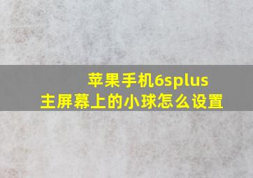 苹果手机6splus主屏幕上的小球怎么设置