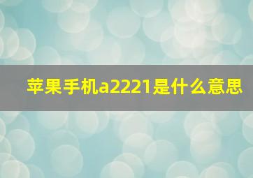 苹果手机a2221是什么意思