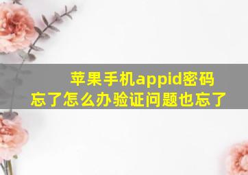 苹果手机appid密码忘了怎么办验证问题也忘了